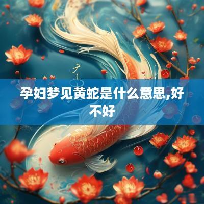 孕妇梦见黄蛇是什么意思,好不好