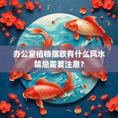 办公室植物摆放有什么风水禁忌需要注意？