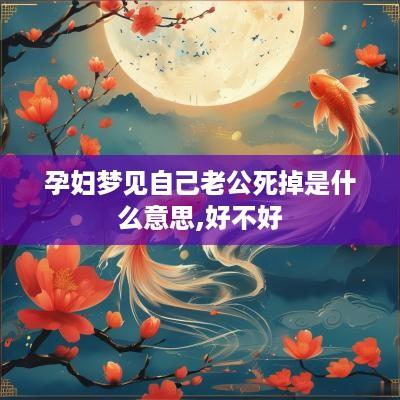 孕妇梦见自己老公死掉是什么意思,好不好