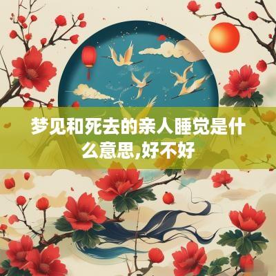 梦见和死去的亲人睡觉是什么意思,好不好