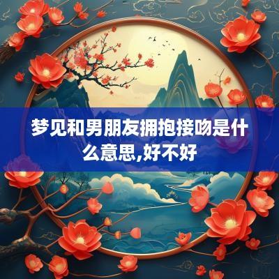 梦见和男朋友拥抱接吻是什么意思,好不好
