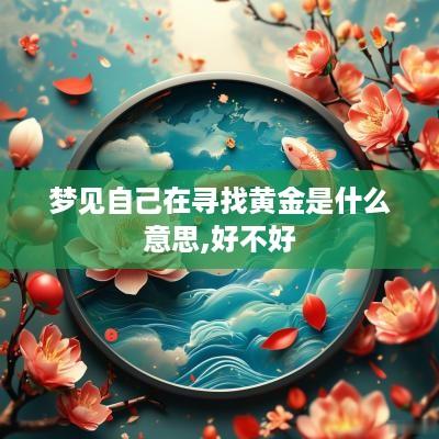 梦见自己在寻找黄金是什么意思,好不好
