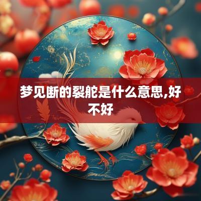 梦见断的裂舵是什么意思,好不好