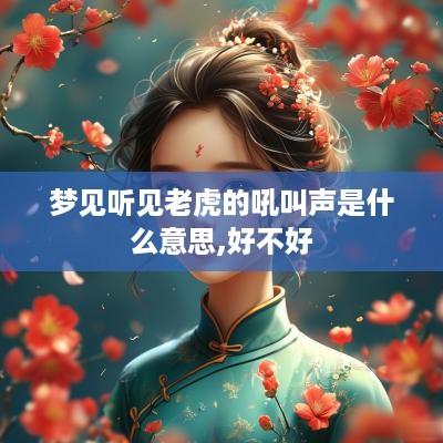 梦见听见老虎的吼叫声是什么意思,好不好