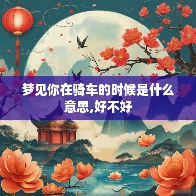 梦见你在骑车的时候是什么意思,好不好