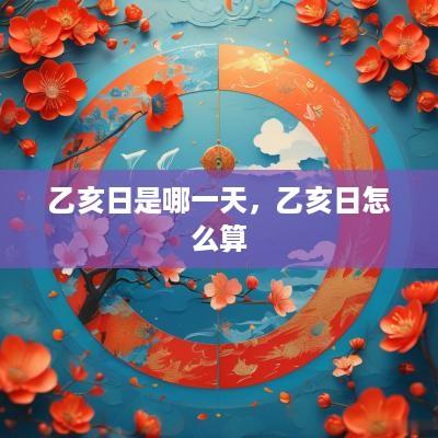 乙亥日是哪一天，乙亥日怎么算