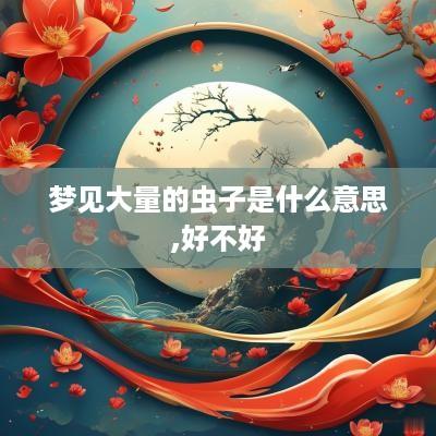 梦见大量的虫子是什么意思,好不好