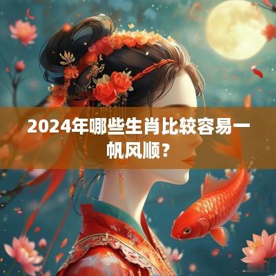 2025年哪些生肖比较容易一帆风顺？