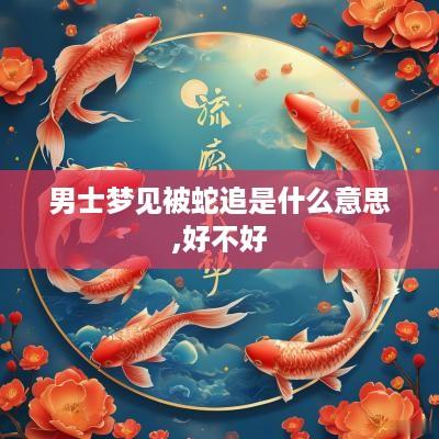 男士梦见被蛇追是什么意思,好不好