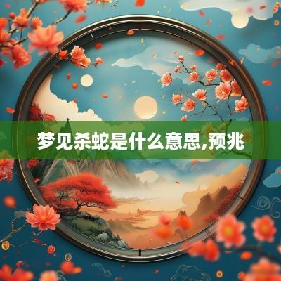 梦见杀蛇是什么意思,预兆