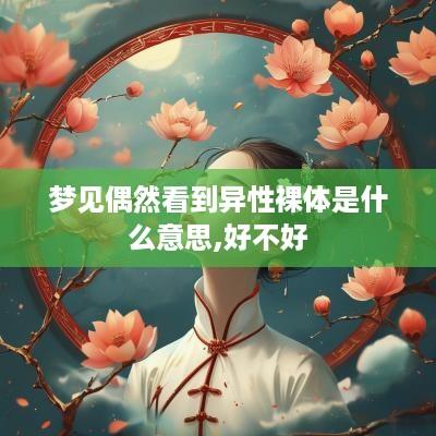 梦见偶然看到异性裸体是什么意思,好不好