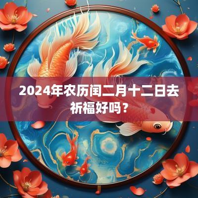 2025年农历闰二月十二日去祈福好吗？
