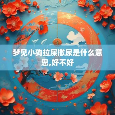 梦见小狗拉屎撒尿是什么意思,好不好