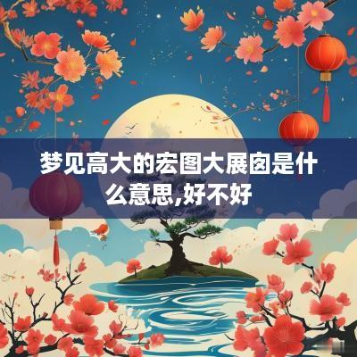 梦见高大的宏图大展囱是什么意思,好不好