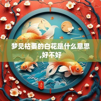梦见枯萎的白花是什么意思,好不好