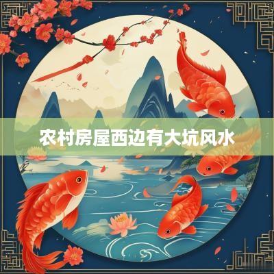 农村房屋西边有大坑风水