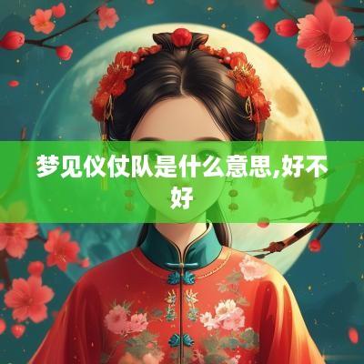 梦见仪仗队是什么意思,好不好