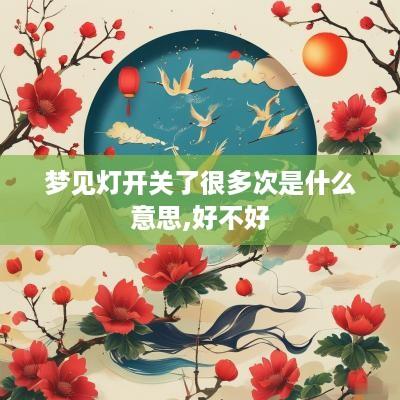 梦见灯开关了很多次是什么意思,好不好