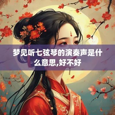 梦见听七弦琴的演奏声是什么意思,好不好