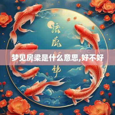 梦见房梁是什么意思,好不好
