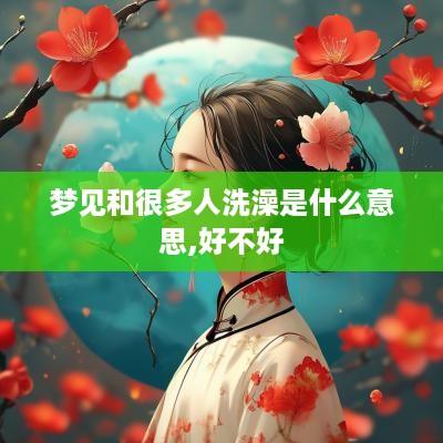 梦见和很多人洗澡是什么意思,好不好