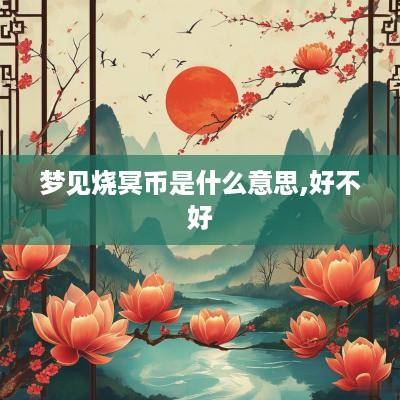 梦见烧冥币是什么意思,好不好