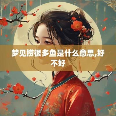 梦见捞很多鱼是什么意思,好不好