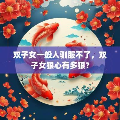 双子女一般人驯服不了，双子女狠心有多狠？