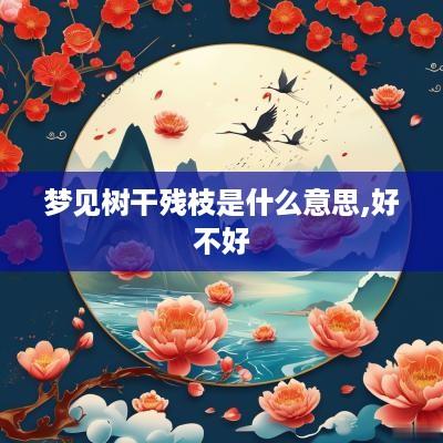 梦见树干残枝是什么意思,好不好