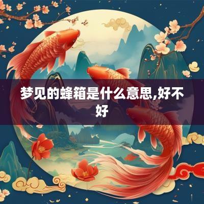 梦见的蜂箱是什么意思,好不好