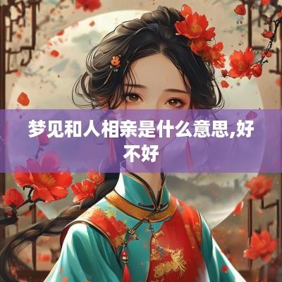 梦见和人相亲是什么意思,好不好