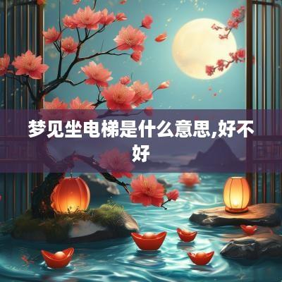 梦见坐电梯是什么意思,好不好