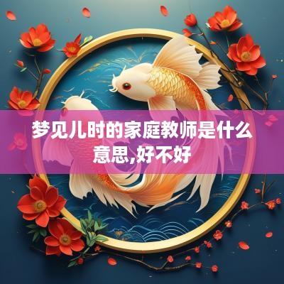 梦见儿时的家庭教师是什么意思,好不好