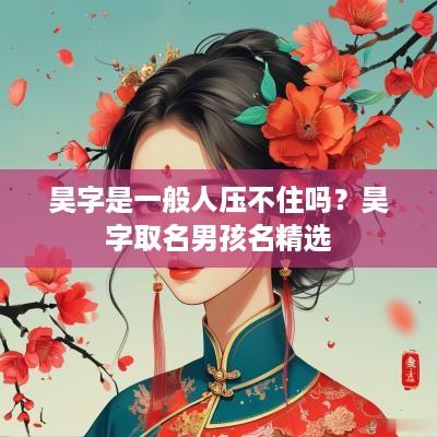 昊字是一般人压不住吗？昊字取名男孩名精选