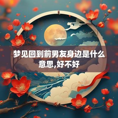 梦见回到前男友身边是什么意思,好不好