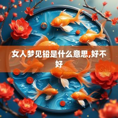 女人梦见铅是什么意思,好不好