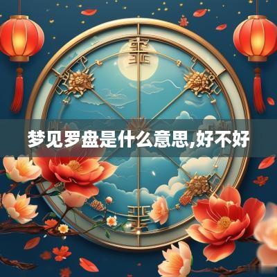 梦见罗盘是什么意思,好不好