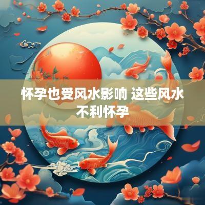 怀孕也受风水影响 这些风水不利怀孕