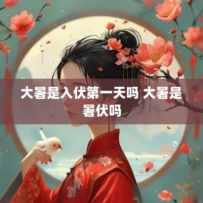 大暑是入伏第一天吗 大暑是暑伏吗