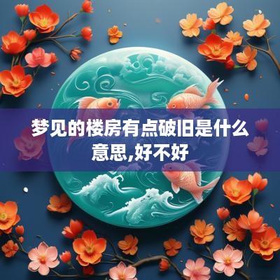 梦见的楼房有点破旧是什么意思,好不好