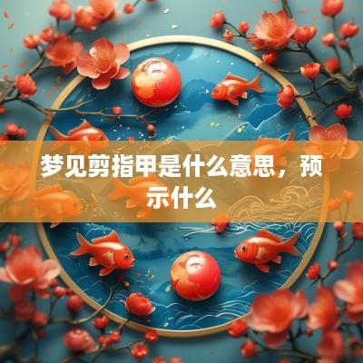 梦见剪指甲是什么意思，预示什么