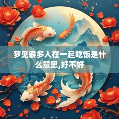 梦见很多人在一起吃饭是什么意思,好不好