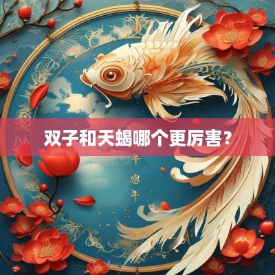双子和天蝎哪个更厉害？