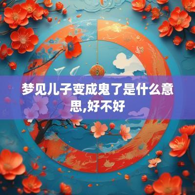 梦见儿子变成鬼了是什么意思,好不好
