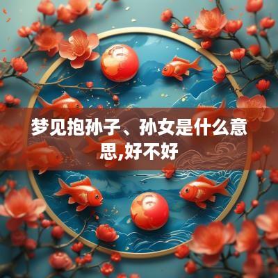 梦见抱孙子、孙女是什么意思,好不好
