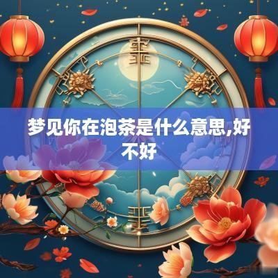 梦见你在泡茶是什么意思,好不好