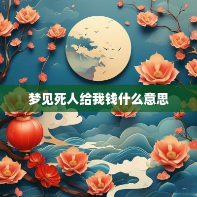 梦见死人给我钱什么意思