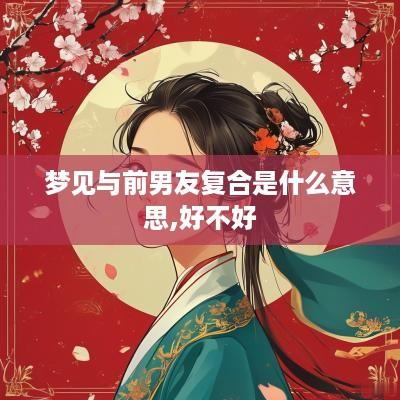 梦见与前男友复合是什么意思,好不好