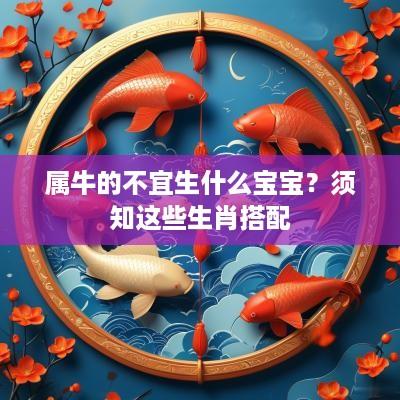 属牛的不宜生什么宝宝？须知这些生肖搭配