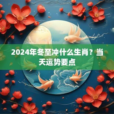 2025年冬至冲什么生肖？当天运势要点